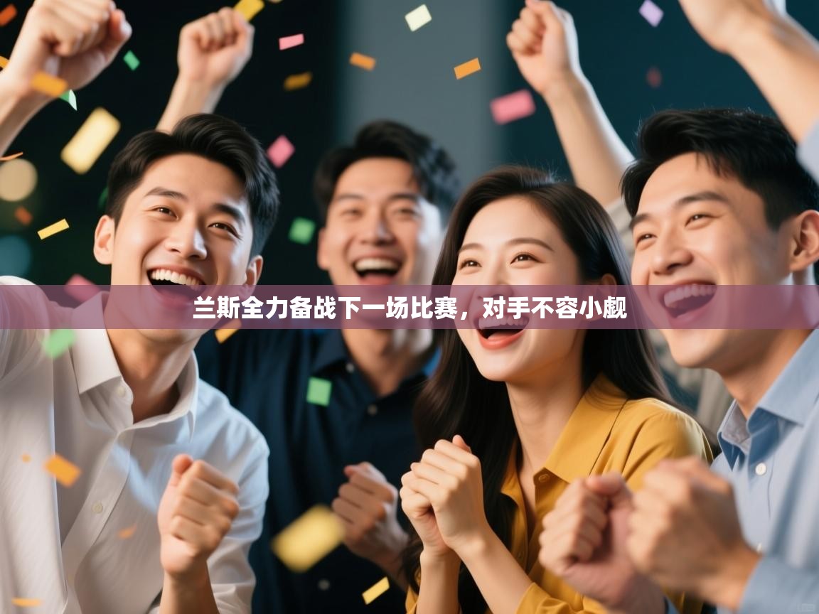 兰斯全力备战下一场比赛,对手不容小觑 第1张