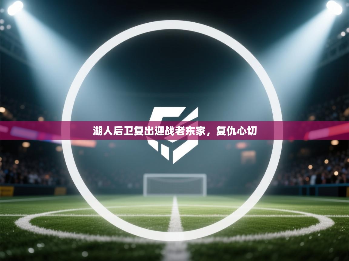 湖人后卫复出迎战老东家,复仇心切 第2张