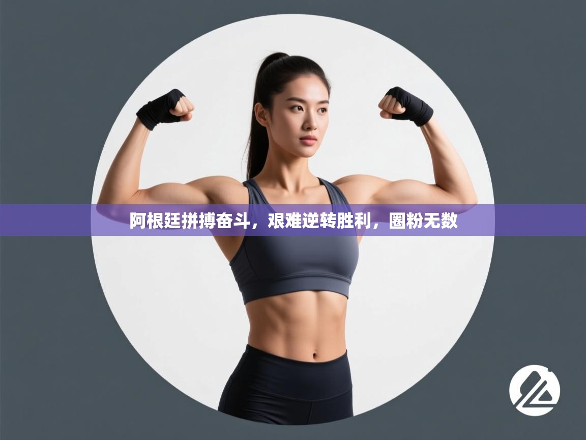 阿根廷拼搏奋斗,艰难逆转胜利,圈粉无数 第1张