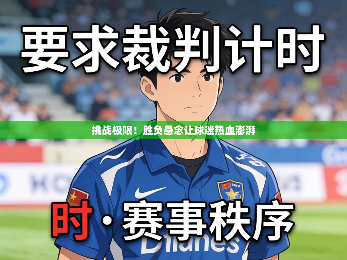 挑战极限!胜负悬念让球迷热血澎湃 第2张